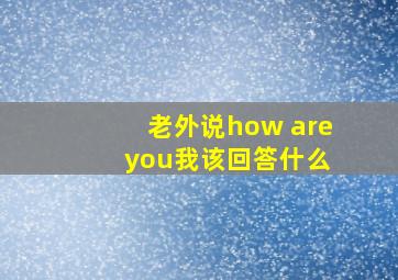 老外说how are you我该回答什么